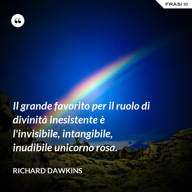 Il grande favorito per il ruolo di divinità inesistente è l'invisibile, intangibile, inudibile unicorno rosa. - Richard Dawkins