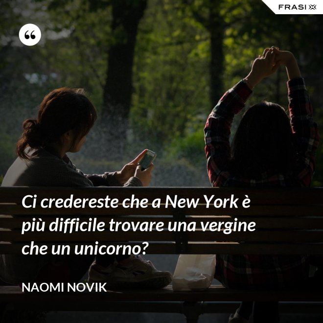 Ci credereste che a New York è più difficile trovare una vergine che un unicorno? - Naomi Novik