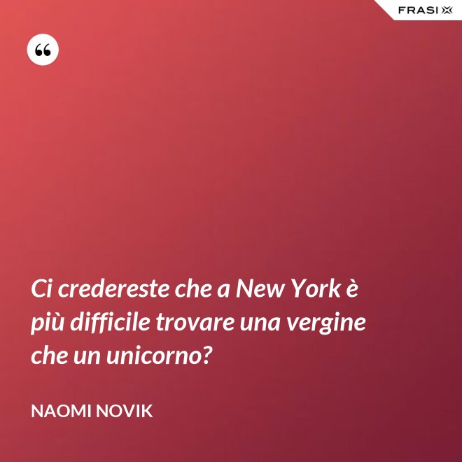 Ci credereste che a New York è più difficile trovare una vergine che un unicorno? - Naomi Novik
