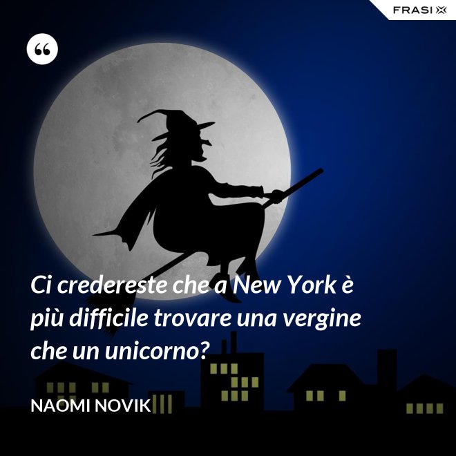 Ci credereste che a New York è più difficile trovare una vergine che un unicorno? - Naomi Novik