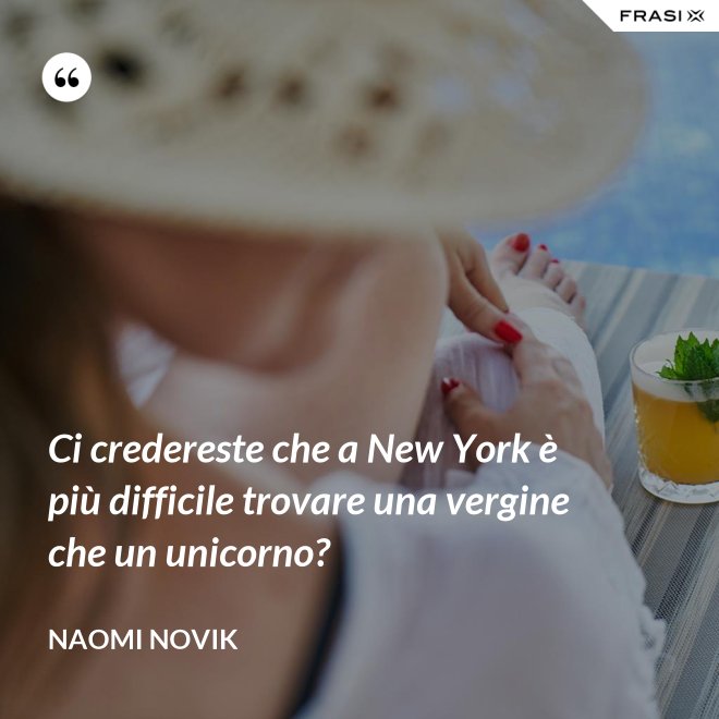 Ci credereste che a New York è più difficile trovare una vergine che un unicorno? - Naomi Novik