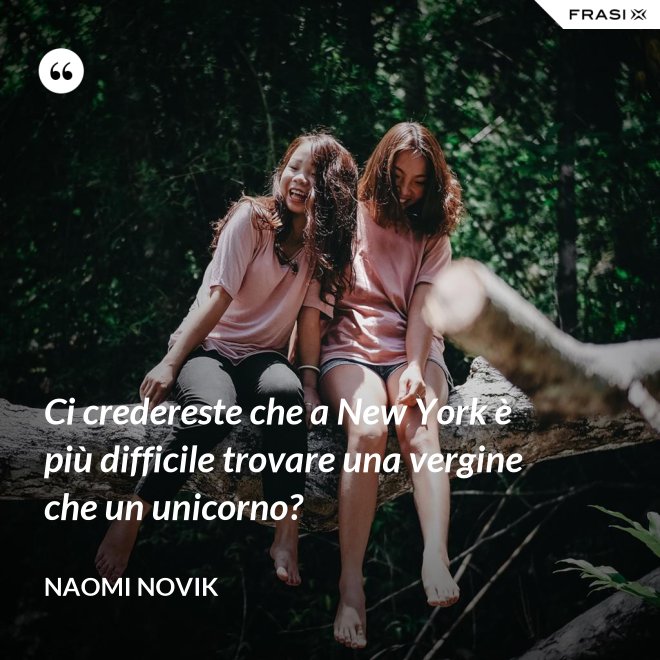 Ci credereste che a New York è più difficile trovare una vergine che un unicorno? - Naomi Novik