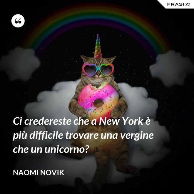 Ci credereste che a New York è più difficile trovare una vergine che un unicorno? - Naomi Novik