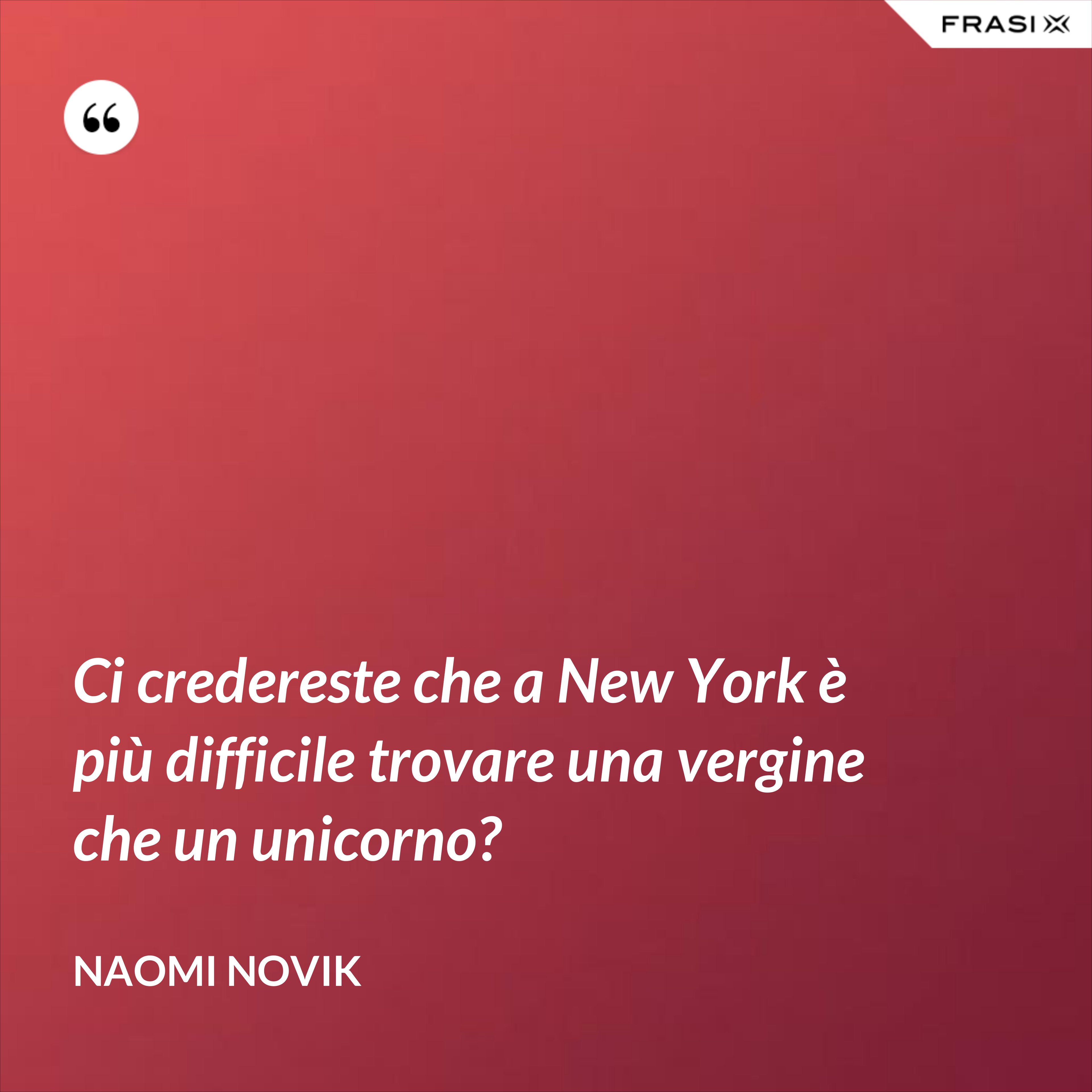Ci credereste che a New York è più difficile trovare una vergine che un unicorno? - Naomi Novik
