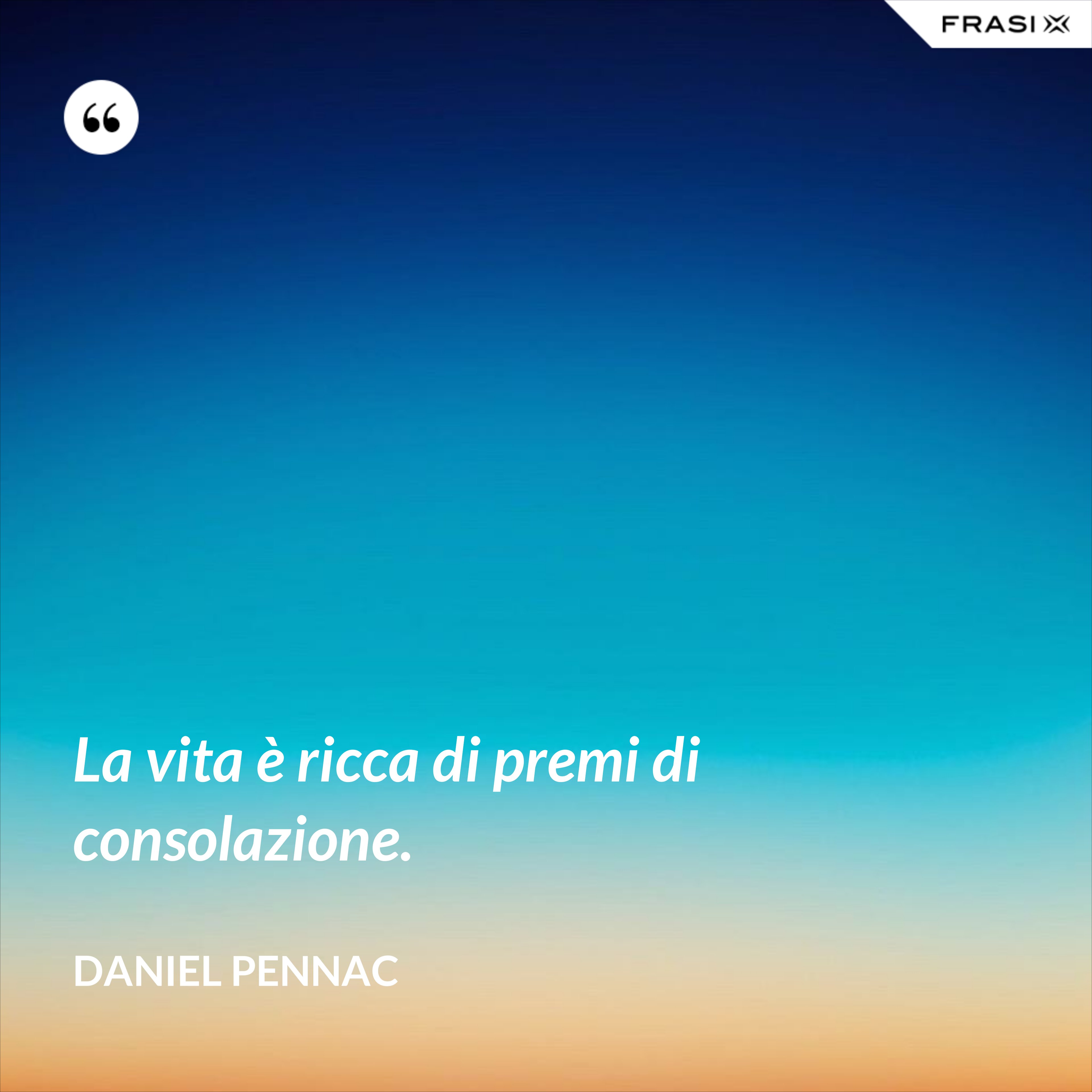La vita è ricca di premi di consolazione. - Daniel Pennac