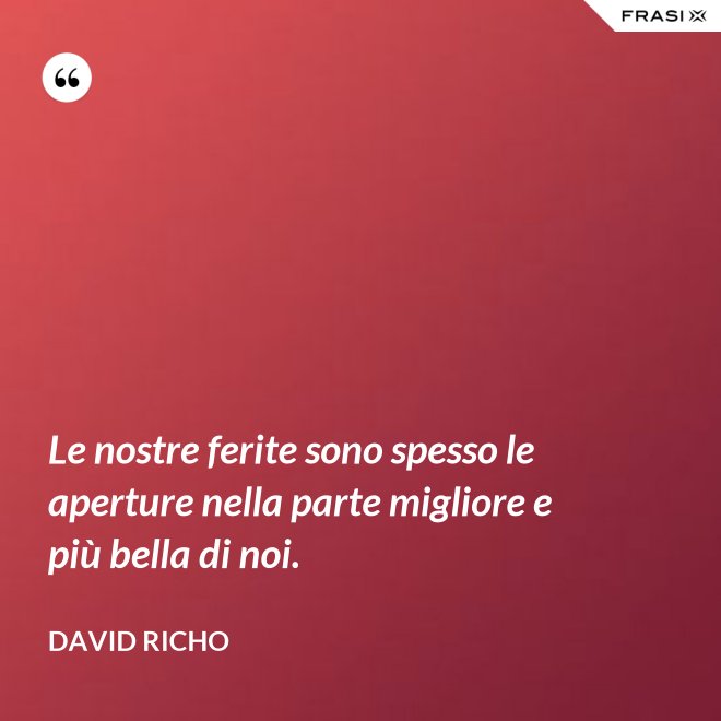 Le nostre ferite sono spesso le aperture nella parte migliore e più bella di noi. - David Richo