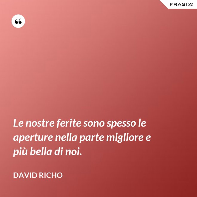 Le nostre ferite sono spesso le aperture nella parte migliore e più bella di noi. - David Richo