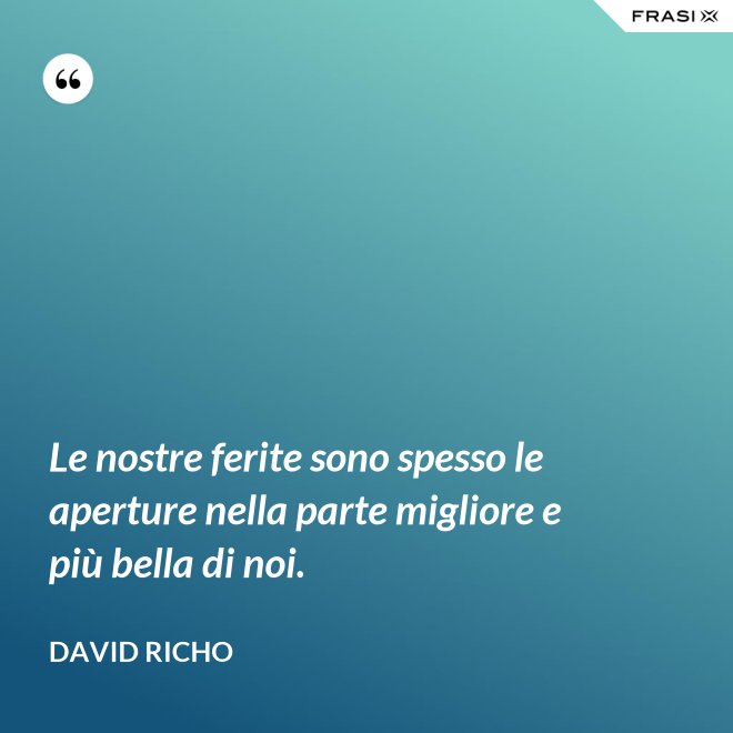 Le nostre ferite sono spesso le aperture nella parte migliore e più bella di noi. - David Richo