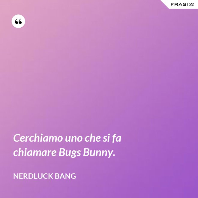 Cerchiamo uno che si fa chiamare Bugs Bunny. - Nerdluck Bang