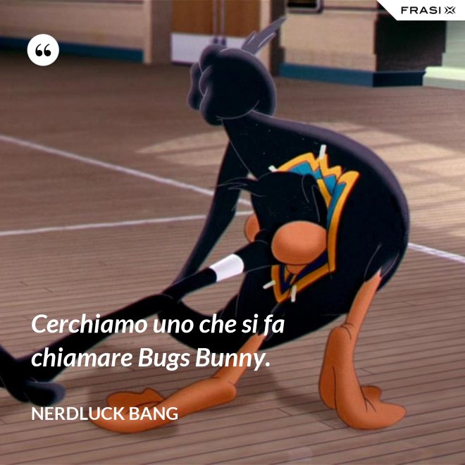 Cerchiamo uno che si fa chiamare Bugs Bunny. - Nerdluck Bang