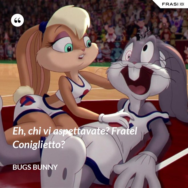 Eh, chi vi aspettavate? Fratel Coniglietto? - Bugs Bunny