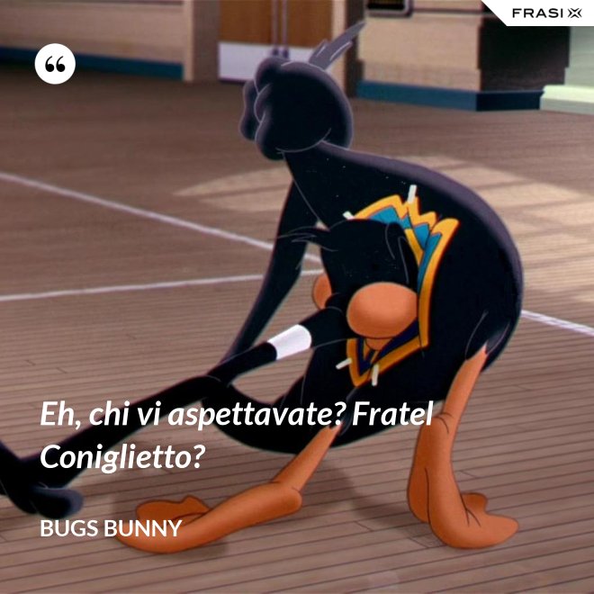 Eh, chi vi aspettavate? Fratel Coniglietto? - Bugs Bunny