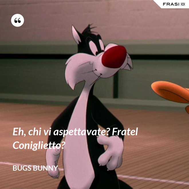 Eh, chi vi aspettavate? Fratel Coniglietto? - Bugs Bunny