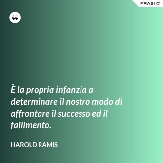 È la propria infanzia a determinare il nostro modo di affrontare il successo ed il fallimento. - Harold Ramis