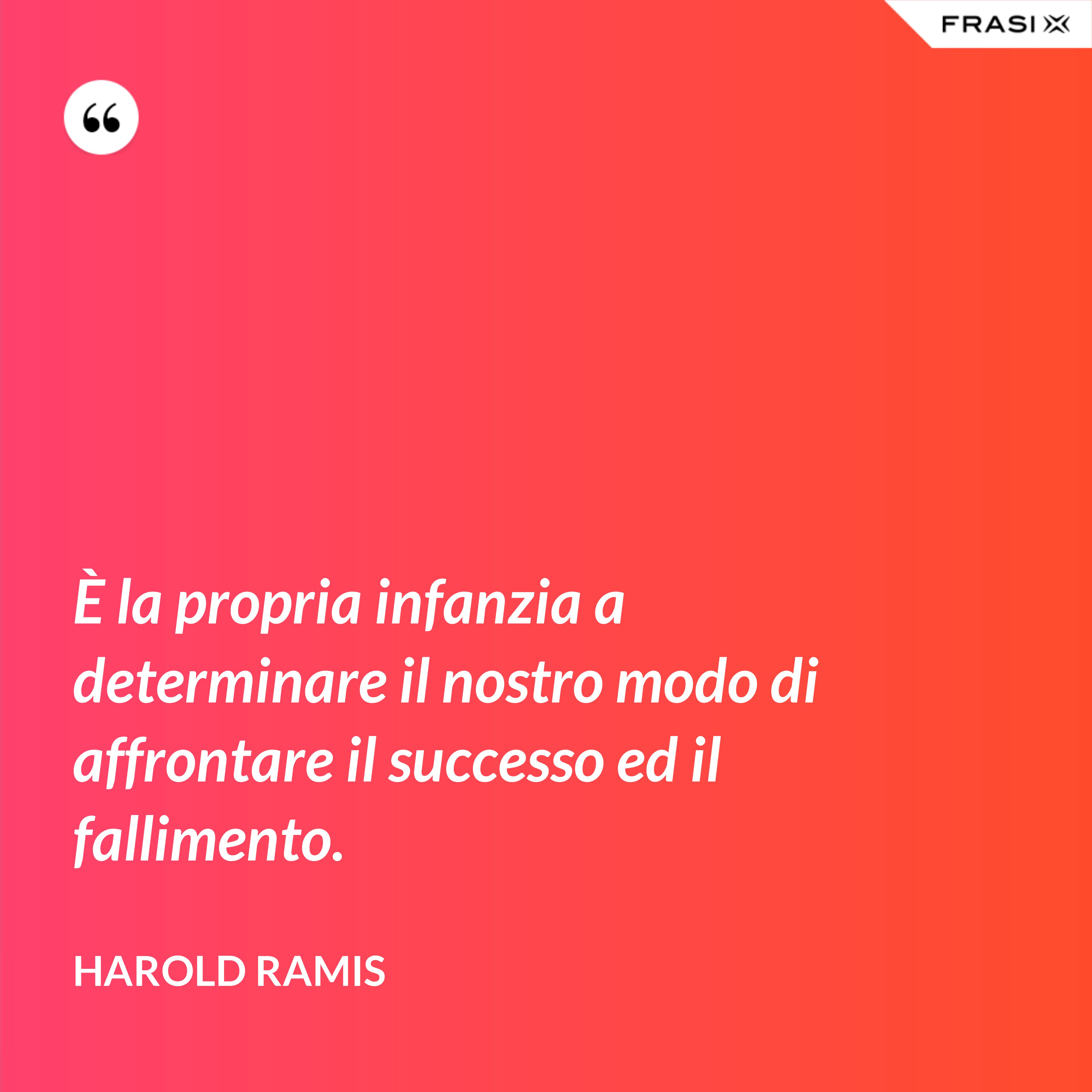 È la propria infanzia a determinare il nostro modo di affrontare il successo ed il fallimento. - Harold Ramis