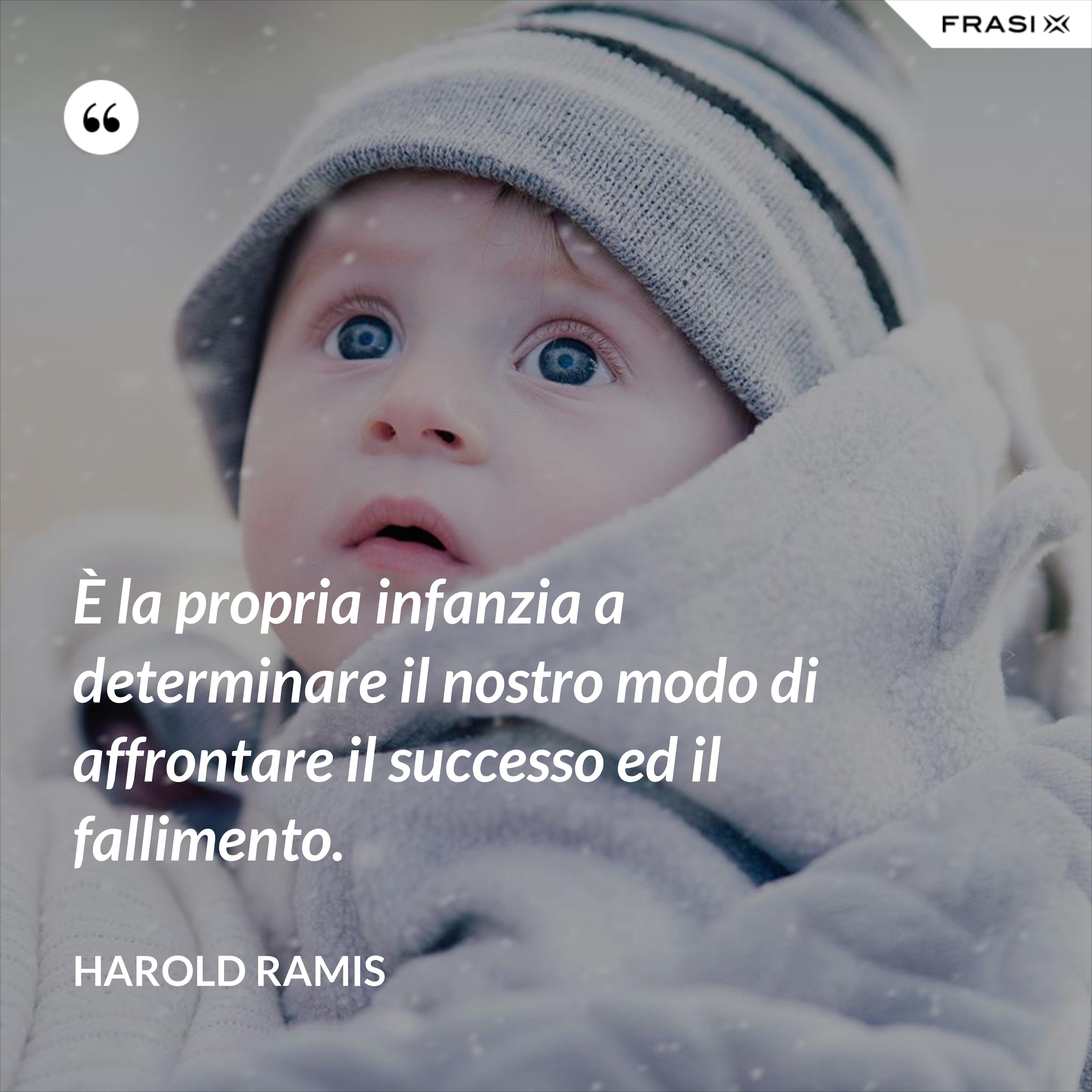 È la propria infanzia a determinare il nostro modo di affrontare il successo ed il fallimento. - Harold Ramis