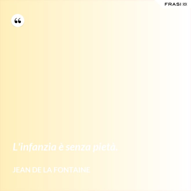 L'infanzia è senza pietà. - Jean de La Fontaine