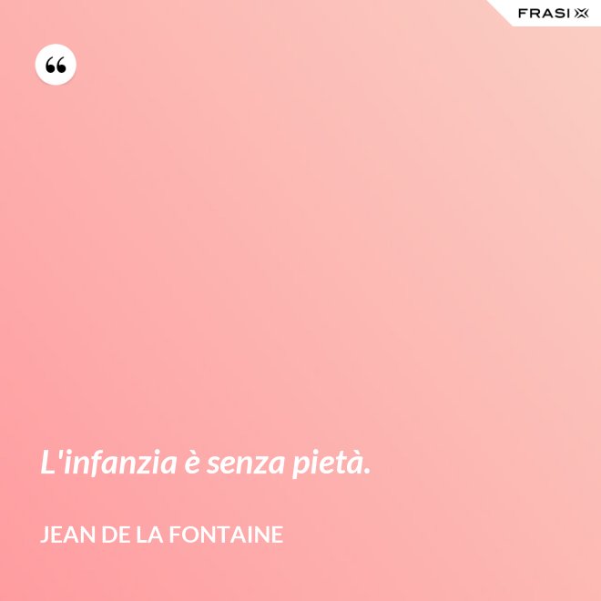 L'infanzia è senza pietà. - Jean de La Fontaine