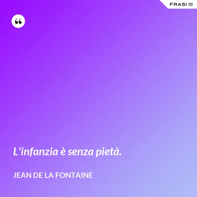L'infanzia è senza pietà. - Jean de La Fontaine