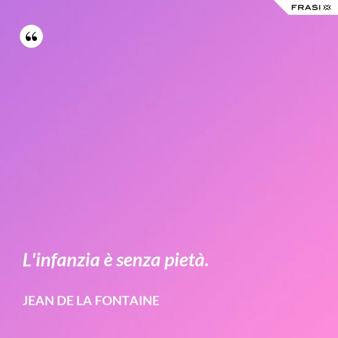 L'infanzia è senza pietà. - Jean de La Fontaine