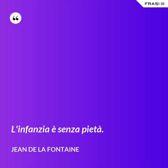 L'infanzia è senza pietà. - Jean de La Fontaine