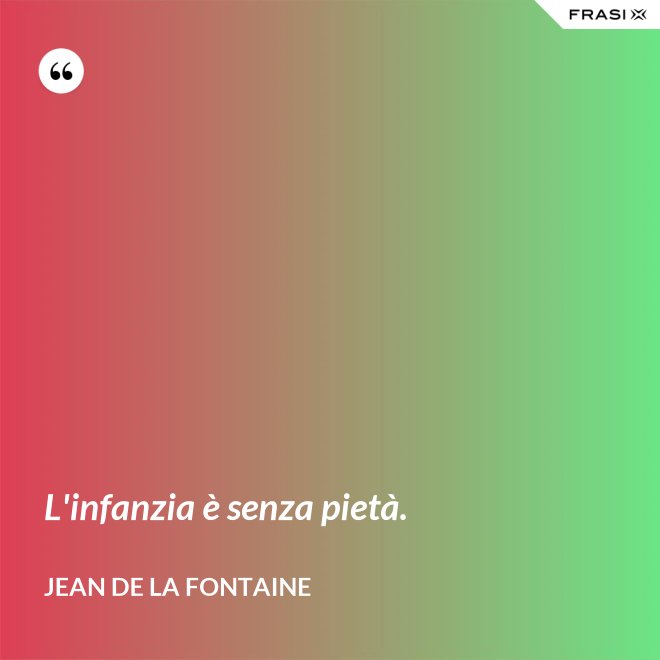 L'infanzia è senza pietà. - Jean de La Fontaine