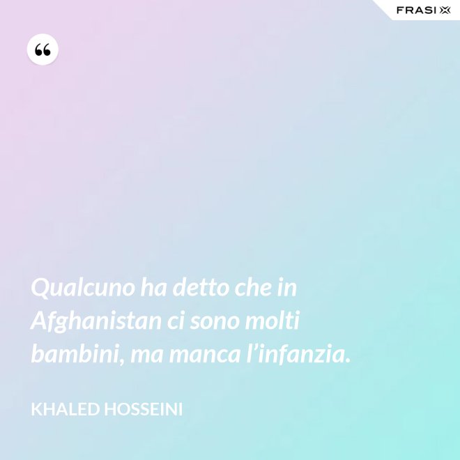 Qualcuno ha detto che in Afghanistan ci sono molti bambini, ma manca l’infanzia. - Khaled Hosseini