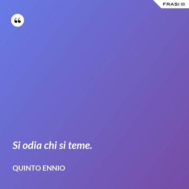 Si odia chi si teme. - Quinto Ennio