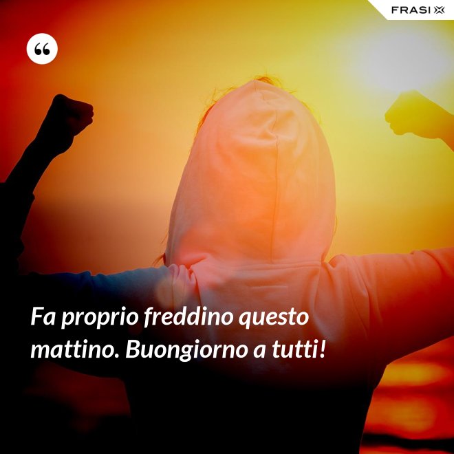 Fa proprio freddino questo mattino. Buongiorno a tutti! - Anonimo