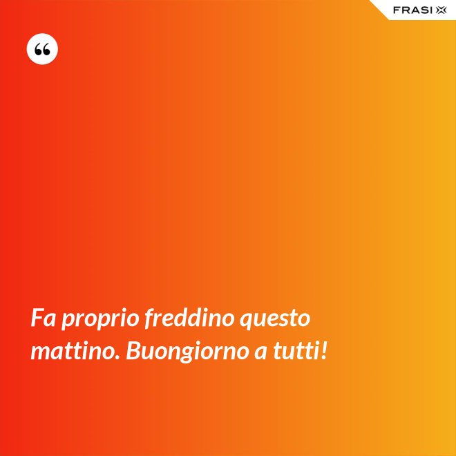Fa proprio freddino questo mattino. Buongiorno a tutti! - Anonimo