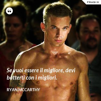 Se vuoi essere il migliore, devi batterti con i migliori. - Ryan McCarthy