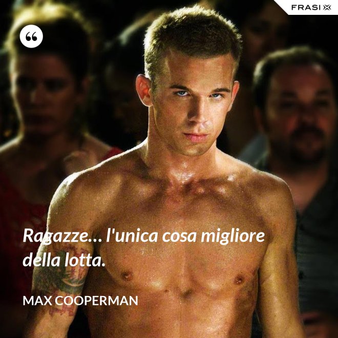 Ragazze… l'unica cosa migliore della lotta. - Max Cooperman