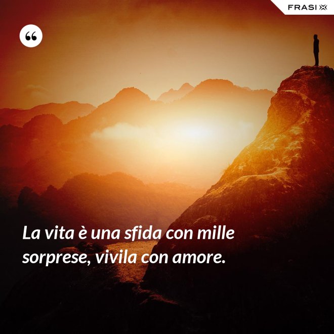 La vita è una sfida con mille sorprese, vivila con amore. - Anonimo