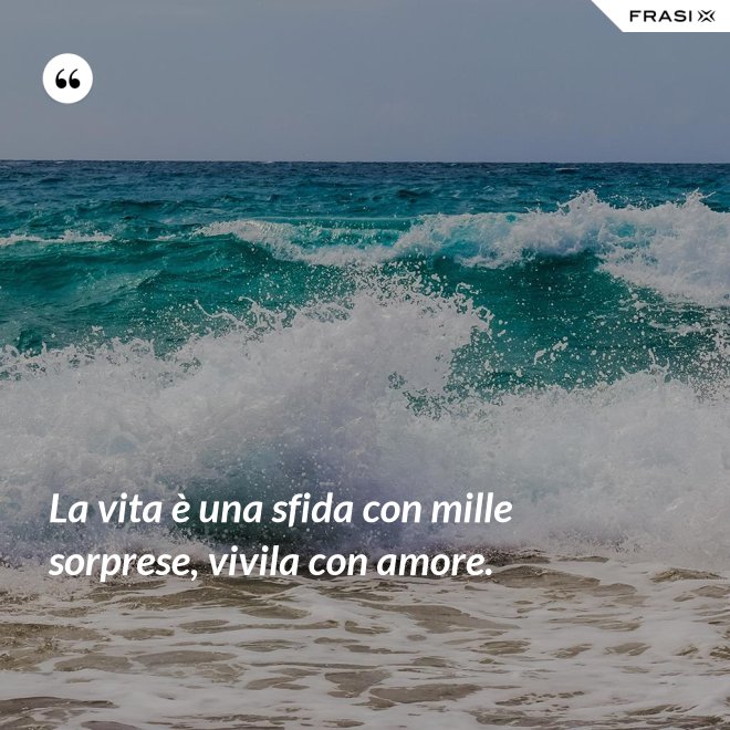 La vita è una sfida con mille sorprese, vivila con amore. - Anonimo