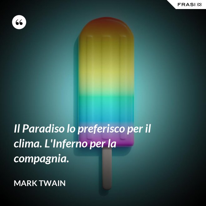 Il Paradiso lo preferisco per il clima. L'Inferno per la compagnia. - Mark Twain