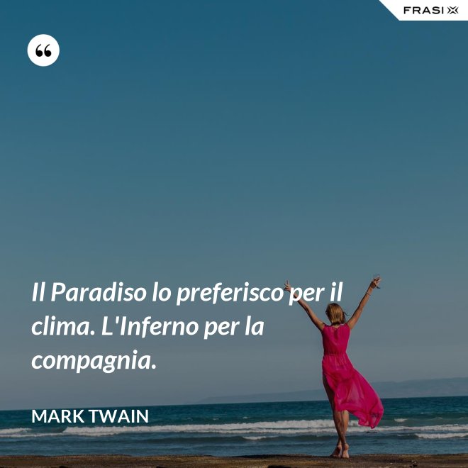 Il Paradiso lo preferisco per il clima. L'Inferno per la compagnia. - Mark Twain