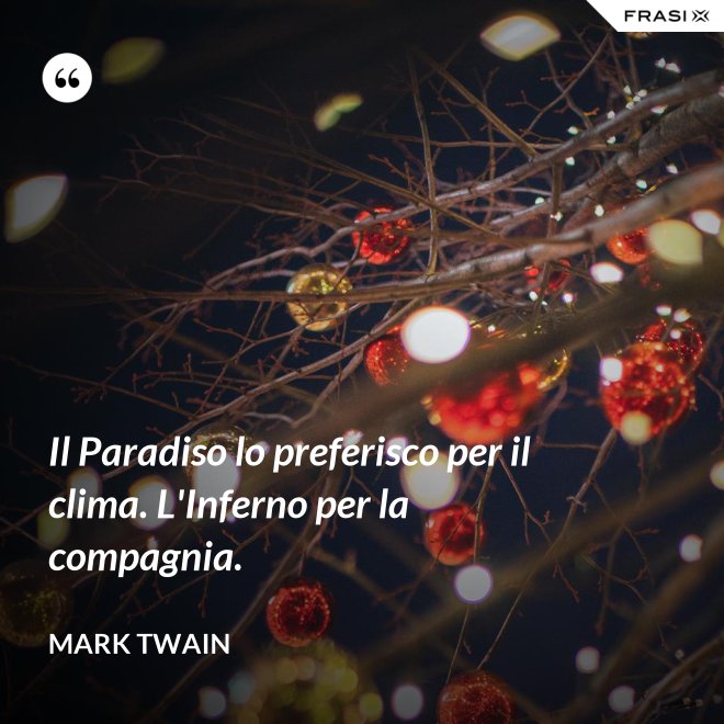 Il Paradiso lo preferisco per il clima. L'Inferno per la compagnia. - Mark Twain