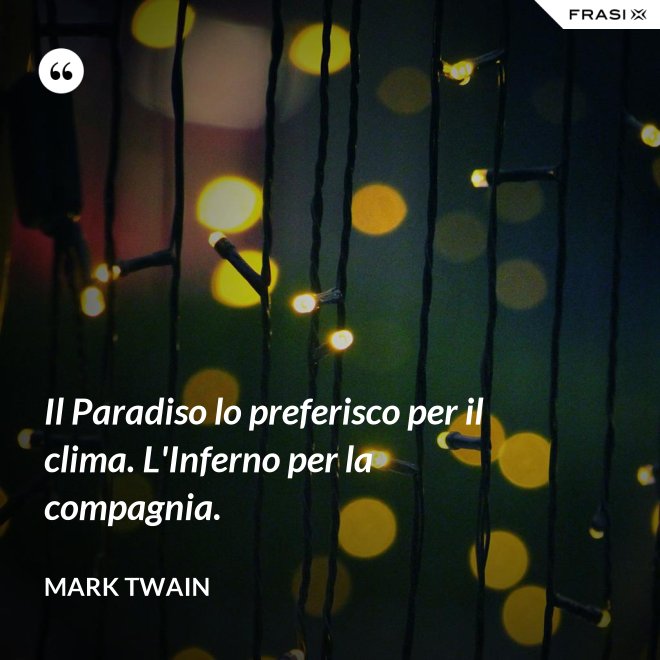 Il Paradiso lo preferisco per il clima. L'Inferno per la compagnia. - Mark Twain