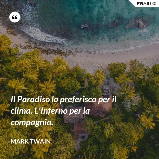 Il Paradiso lo preferisco per il clima. L'Inferno per la compagnia. - Mark Twain
