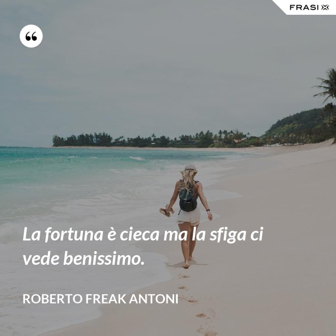 La fortuna è cieca ma la sfiga ci vede benissimo. - Roberto Freak Antoni