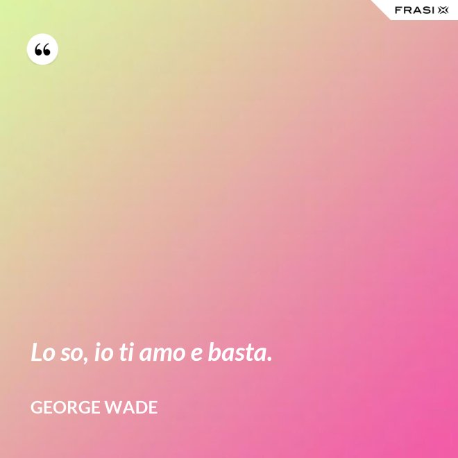 Lo so, io ti amo e basta. - George Wade