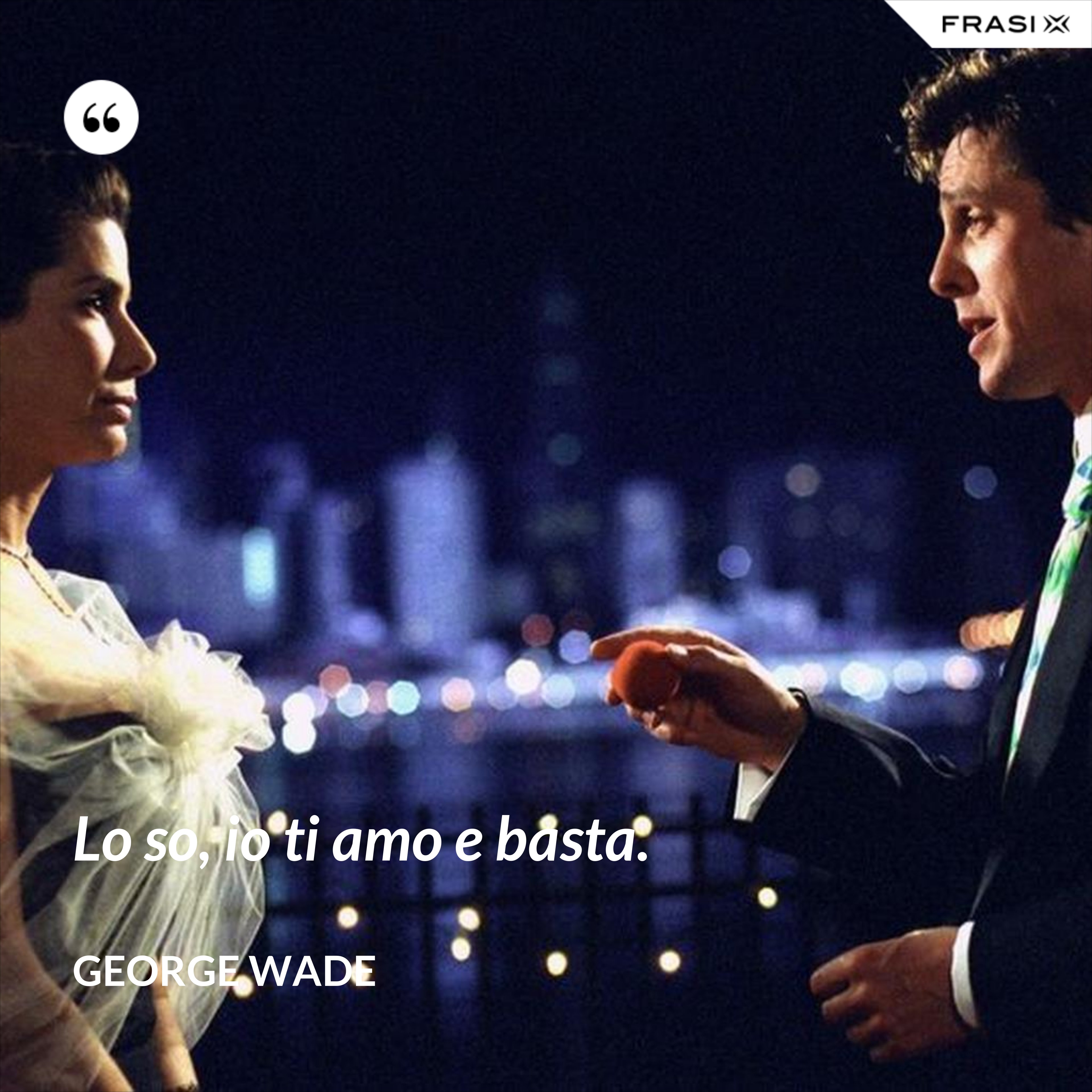 Lo so, io ti amo e basta. - George Wade