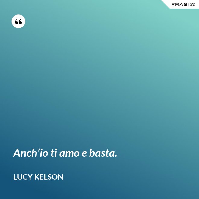 Anch’io ti amo e basta. - Lucy Kelson