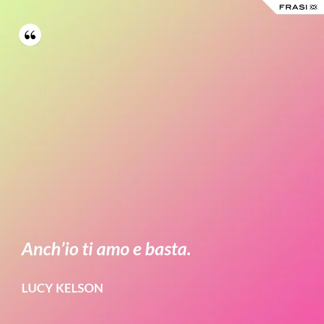 Anch’io ti amo e basta. - Lucy Kelson