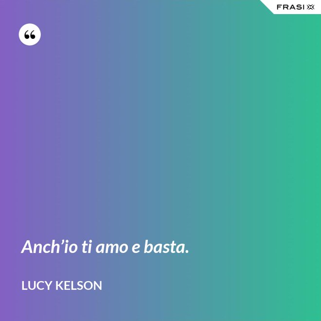 Anch’io ti amo e basta. - Lucy Kelson