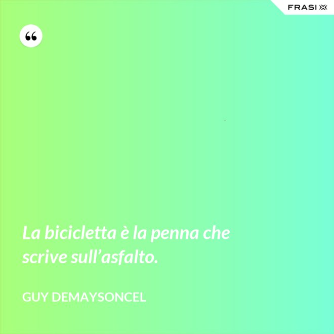 La bicicletta è la penna che scrive sull’asfalto. - Guy Demaysoncel