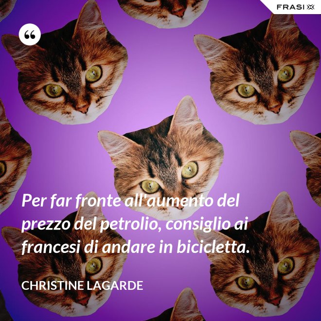 Per far fronte all'aumento del prezzo del petrolio, consiglio ai francesi di andare in bicicletta. - Christine Lagarde