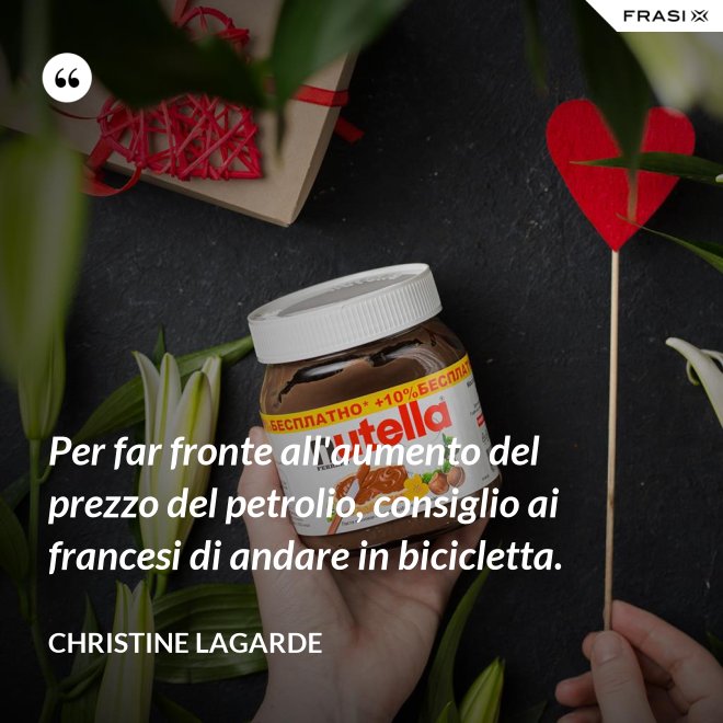 Per far fronte all'aumento del prezzo del petrolio, consiglio ai francesi di andare in bicicletta. - Christine Lagarde