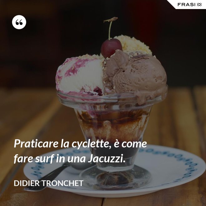 Praticare la cyclette, è come fare surf in una Jacuzzi. - Didier Tronchet