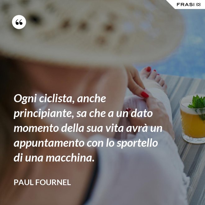 Ogni ciclista, anche principiante, sa che a un dato momento della sua vita avrà un appuntamento con lo sportello di una macchina. - Paul Fournel